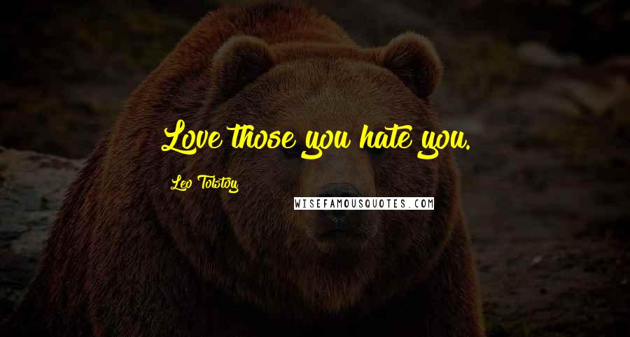Leo Tolstoy Quotes: Love those you hate you.