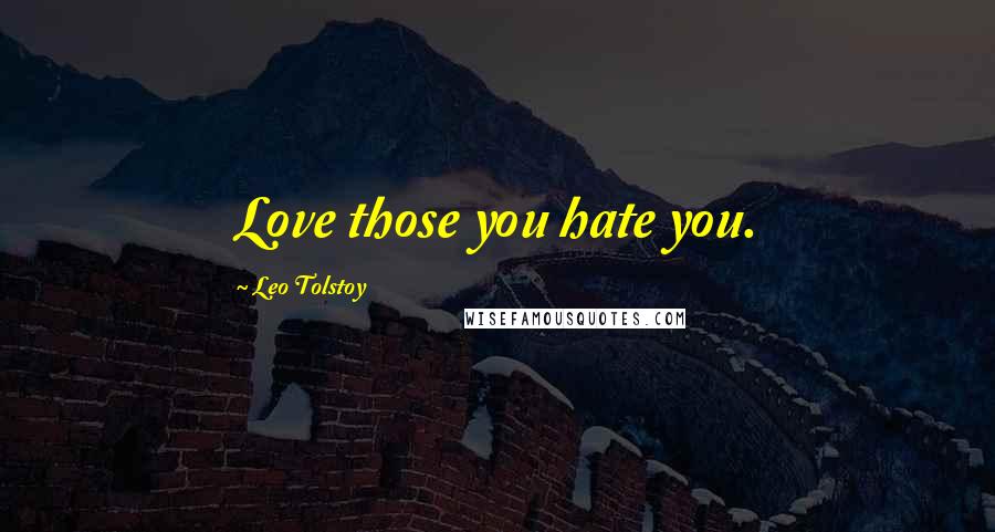Leo Tolstoy Quotes: Love those you hate you.