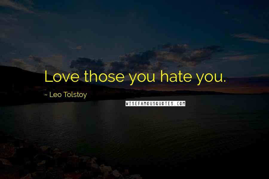 Leo Tolstoy Quotes: Love those you hate you.