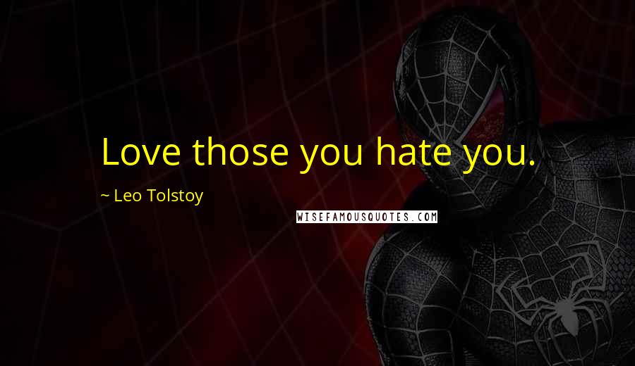 Leo Tolstoy Quotes: Love those you hate you.