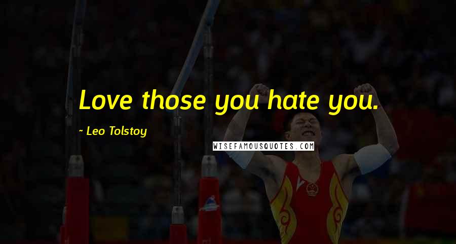 Leo Tolstoy Quotes: Love those you hate you.