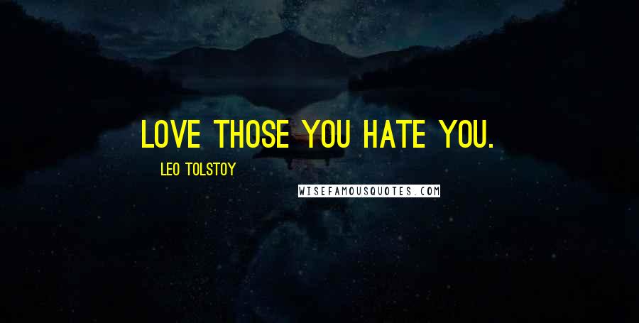 Leo Tolstoy Quotes: Love those you hate you.