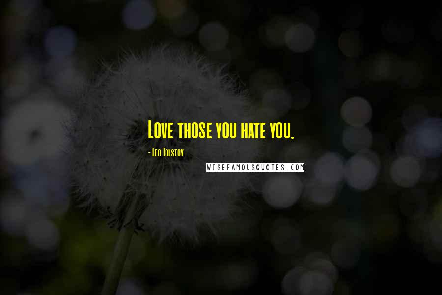 Leo Tolstoy Quotes: Love those you hate you.