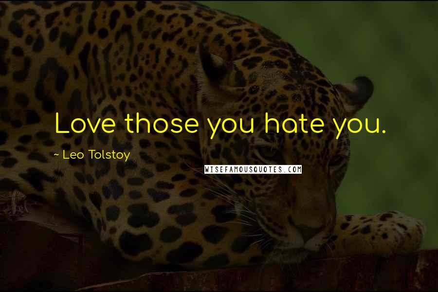 Leo Tolstoy Quotes: Love those you hate you.