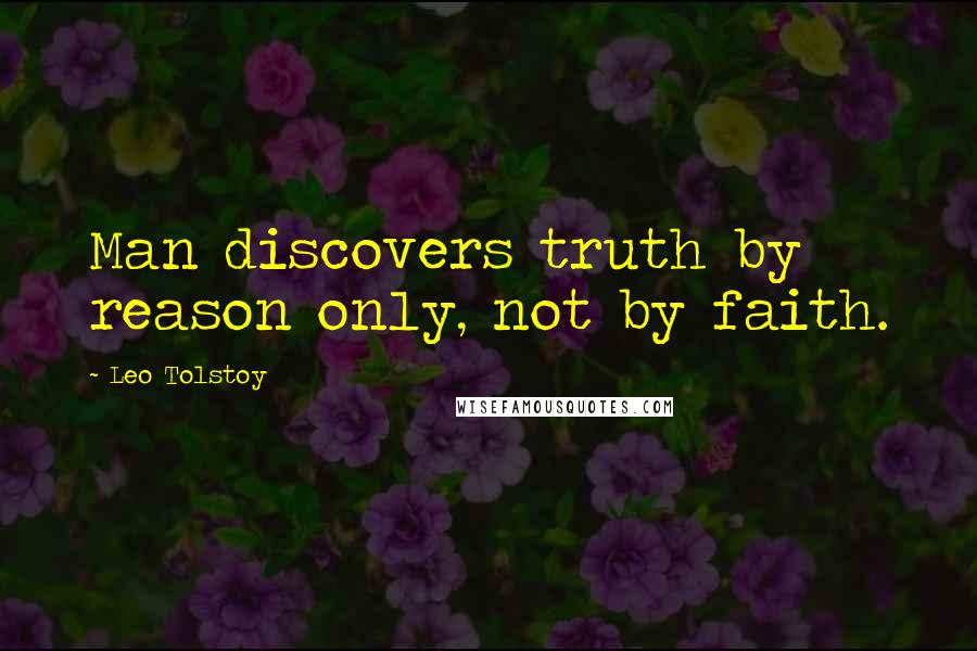 Leo Tolstoy Quotes: Man discovers truth by reason only, not by faith.