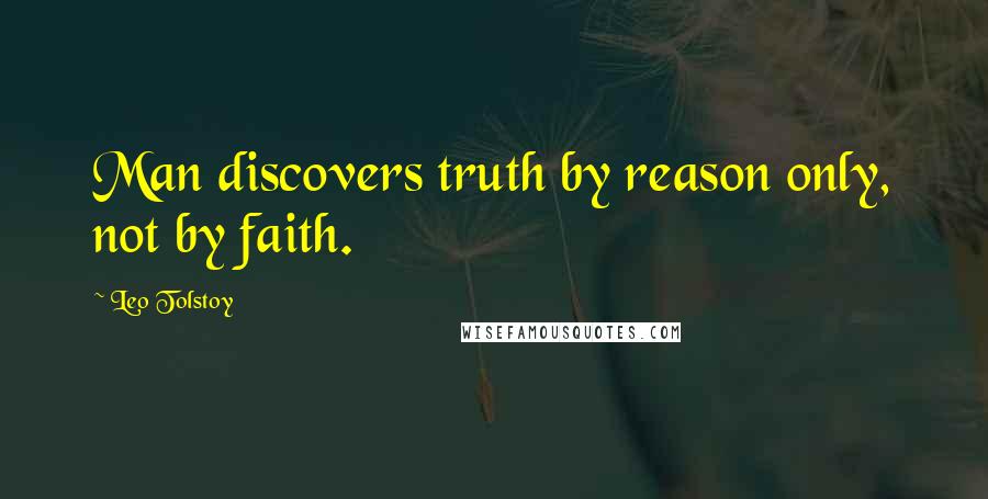 Leo Tolstoy Quotes: Man discovers truth by reason only, not by faith.