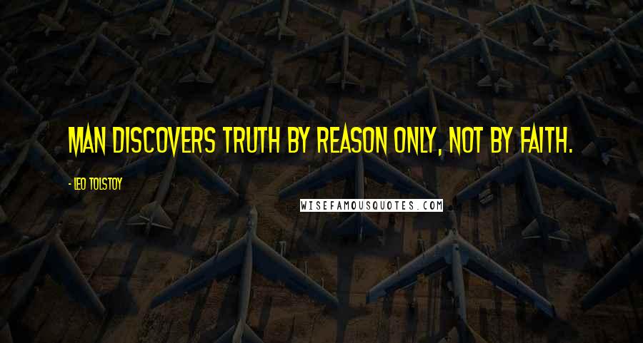 Leo Tolstoy Quotes: Man discovers truth by reason only, not by faith.