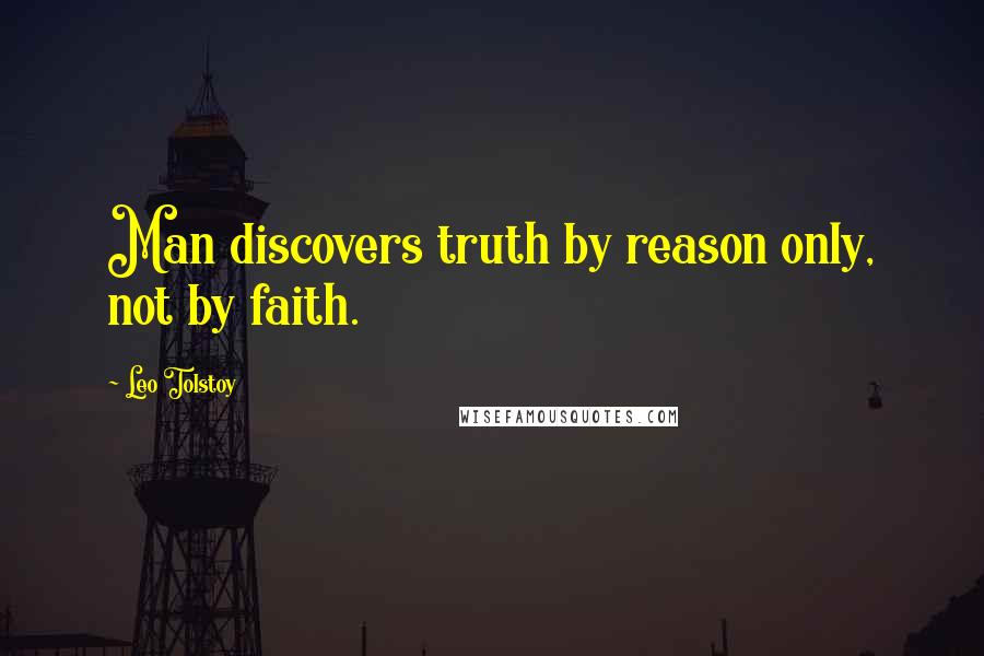 Leo Tolstoy Quotes: Man discovers truth by reason only, not by faith.