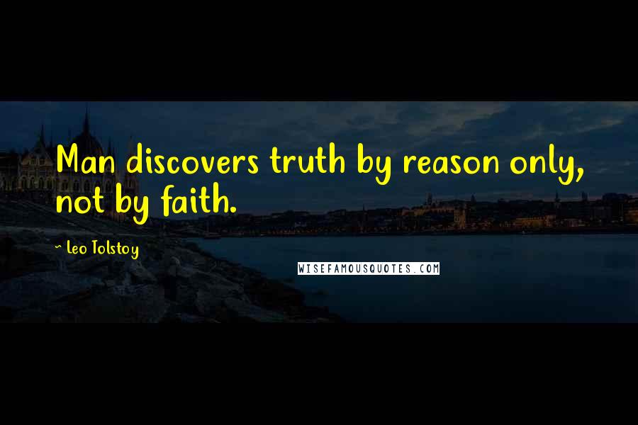 Leo Tolstoy Quotes: Man discovers truth by reason only, not by faith.