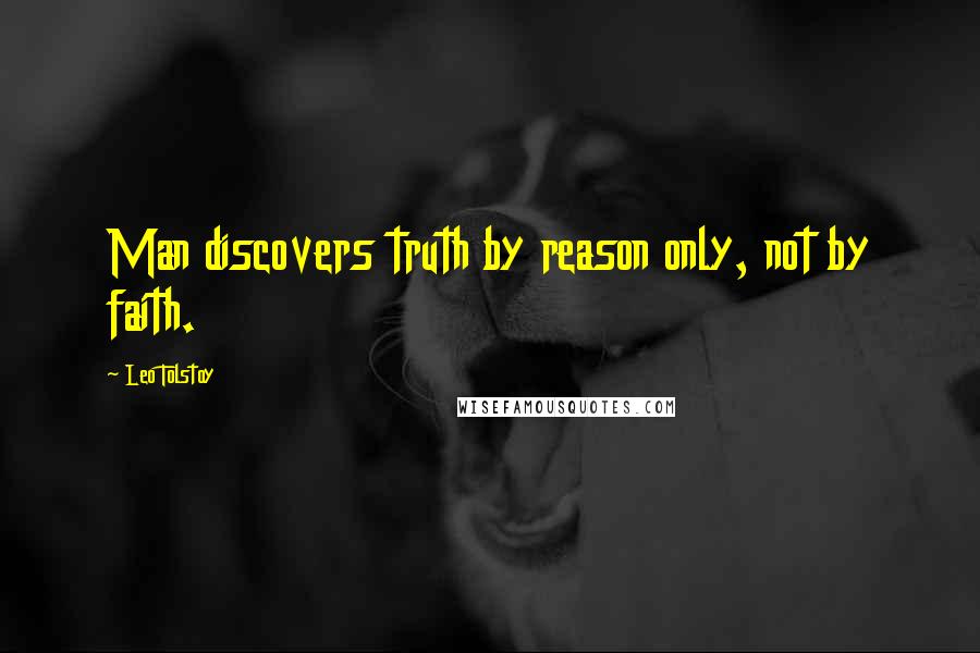 Leo Tolstoy Quotes: Man discovers truth by reason only, not by faith.