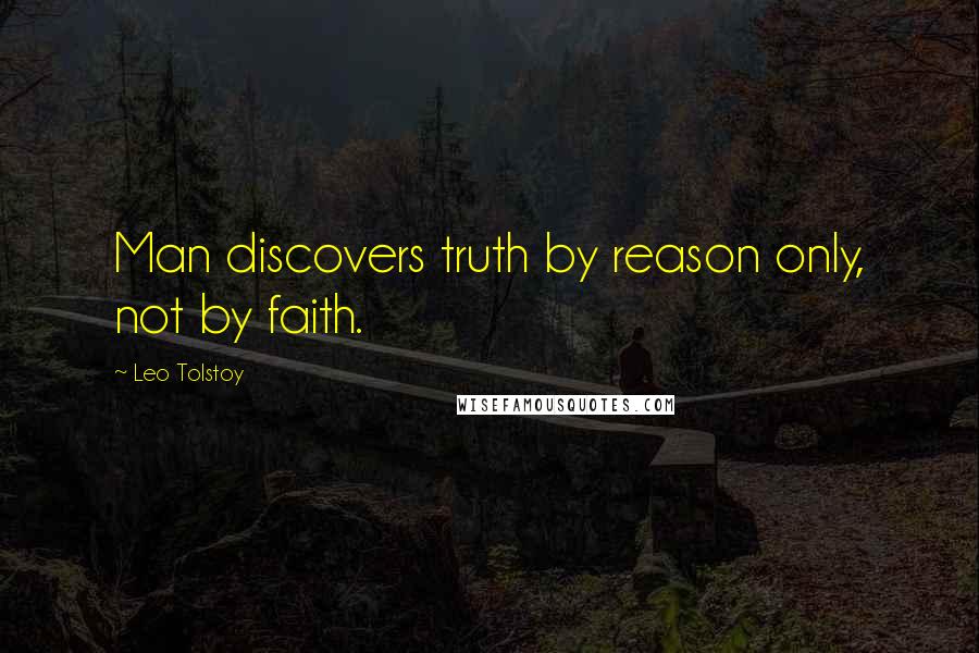 Leo Tolstoy Quotes: Man discovers truth by reason only, not by faith.