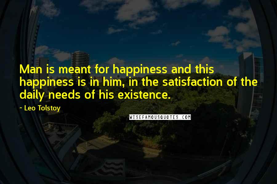 Leo Tolstoy Quotes: Man is meant for happiness and this happiness is in him, in the satisfaction of the daily needs of his existence.