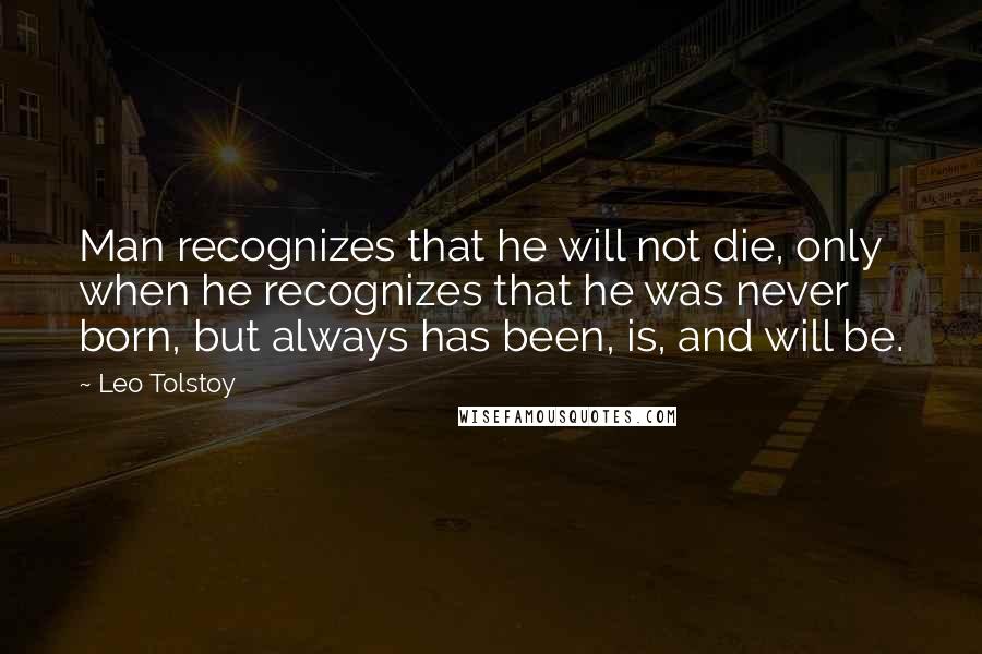 Leo Tolstoy Quotes: Man recognizes that he will not die, only when he recognizes that he was never born, but always has been, is, and will be.