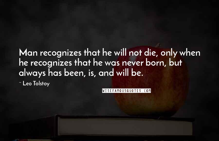 Leo Tolstoy Quotes: Man recognizes that he will not die, only when he recognizes that he was never born, but always has been, is, and will be.