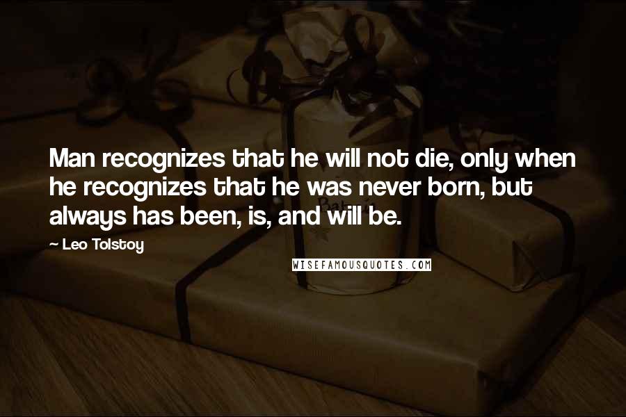 Leo Tolstoy Quotes: Man recognizes that he will not die, only when he recognizes that he was never born, but always has been, is, and will be.