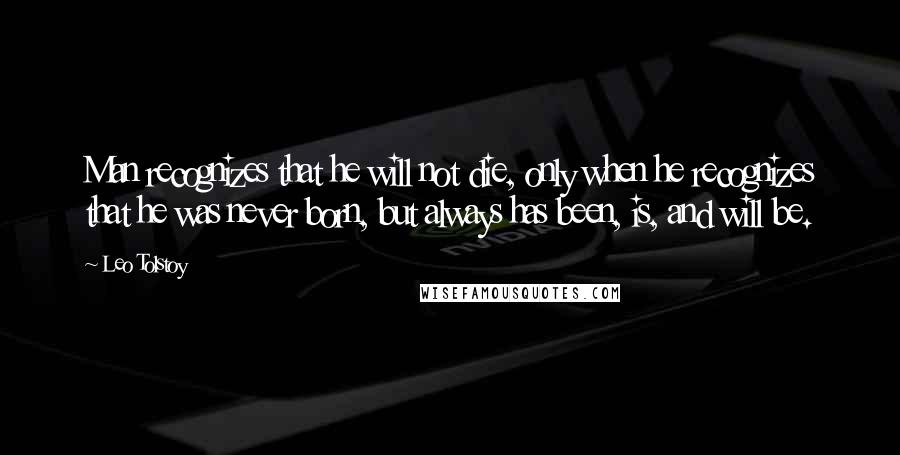 Leo Tolstoy Quotes: Man recognizes that he will not die, only when he recognizes that he was never born, but always has been, is, and will be.