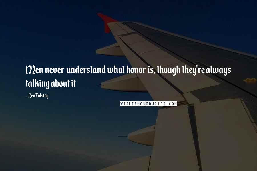 Leo Tolstoy Quotes: Men never understand what honor is, though they're always talking about it