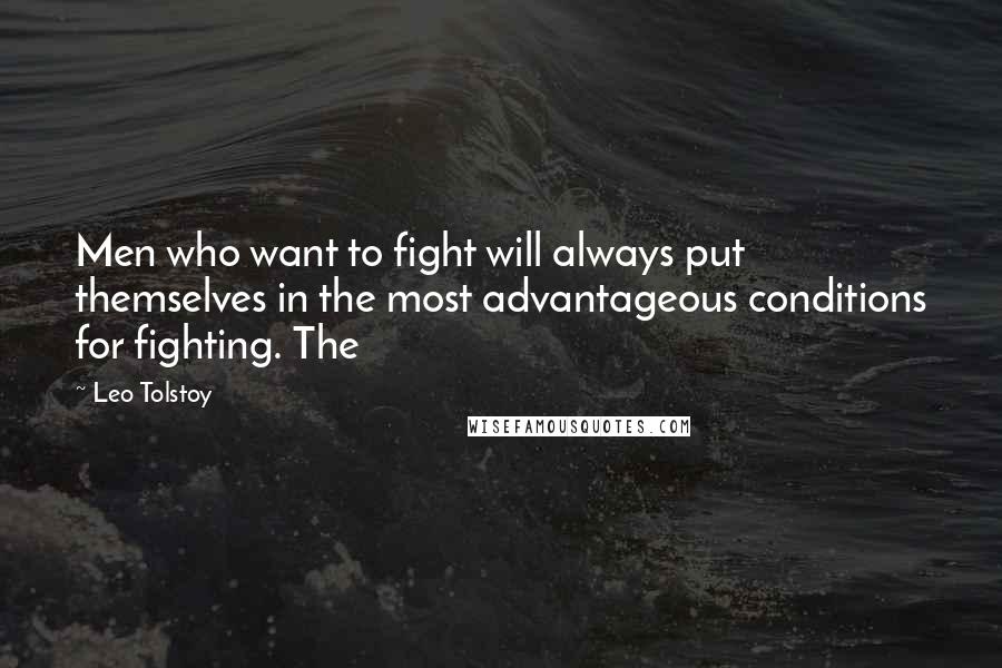 Leo Tolstoy Quotes: Men who want to fight will always put themselves in the most advantageous conditions for fighting. The