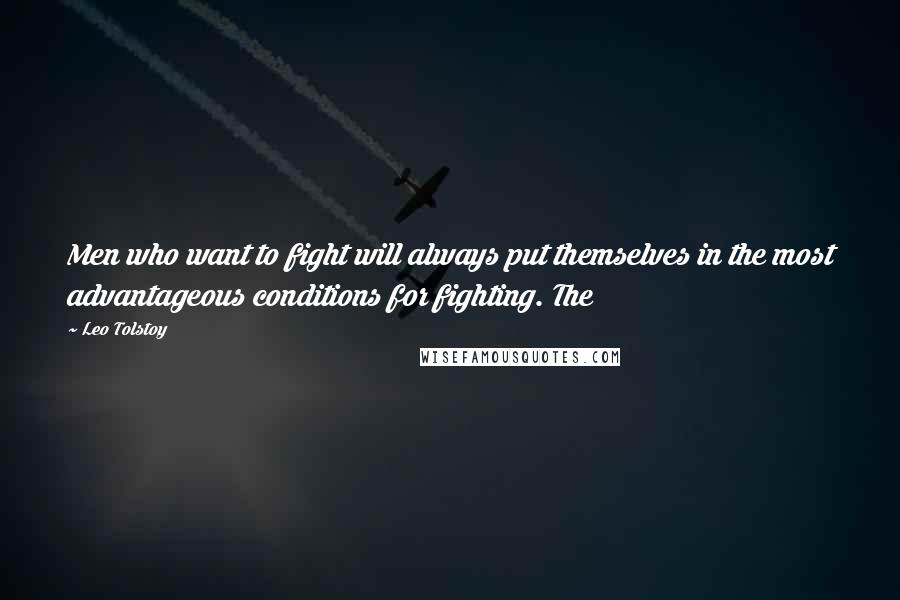 Leo Tolstoy Quotes: Men who want to fight will always put themselves in the most advantageous conditions for fighting. The