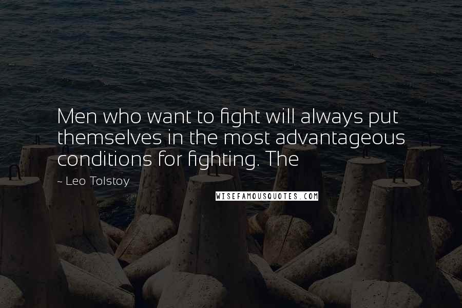 Leo Tolstoy Quotes: Men who want to fight will always put themselves in the most advantageous conditions for fighting. The