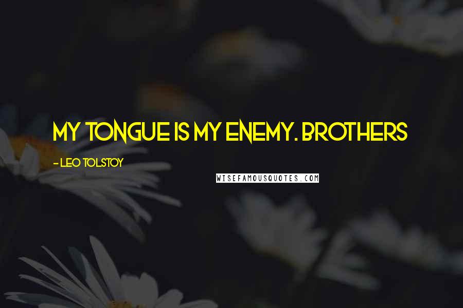 Leo Tolstoy Quotes: My tongue is my enemy. Brothers