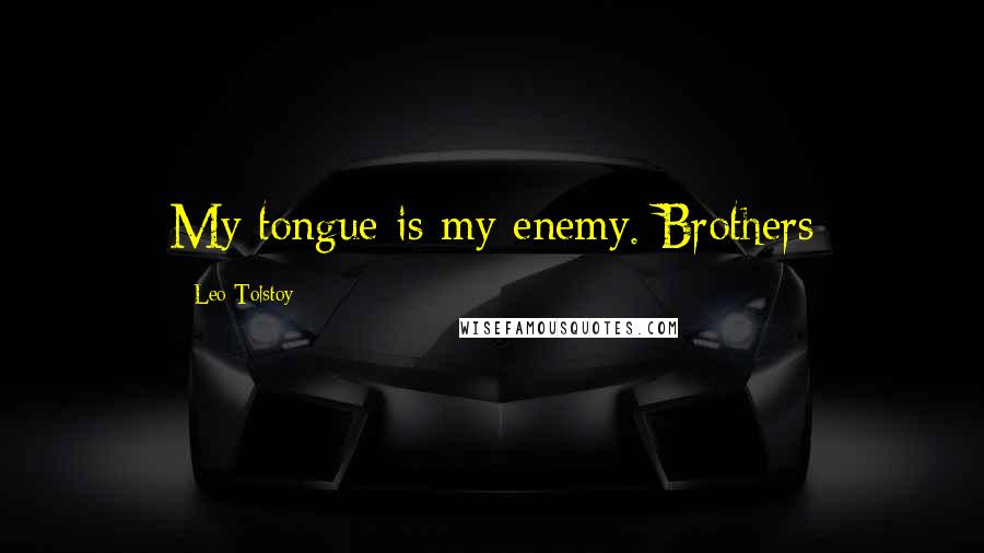 Leo Tolstoy Quotes: My tongue is my enemy. Brothers