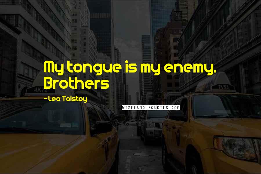 Leo Tolstoy Quotes: My tongue is my enemy. Brothers