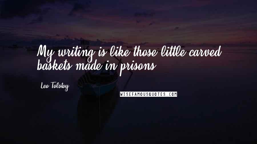 Leo Tolstoy Quotes: My writing is like those little carved baskets made in prisons ...