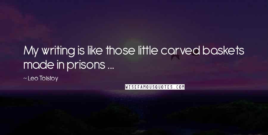 Leo Tolstoy Quotes: My writing is like those little carved baskets made in prisons ...