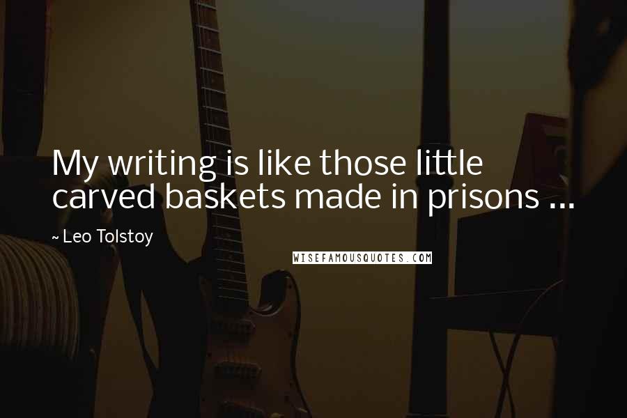 Leo Tolstoy Quotes: My writing is like those little carved baskets made in prisons ...