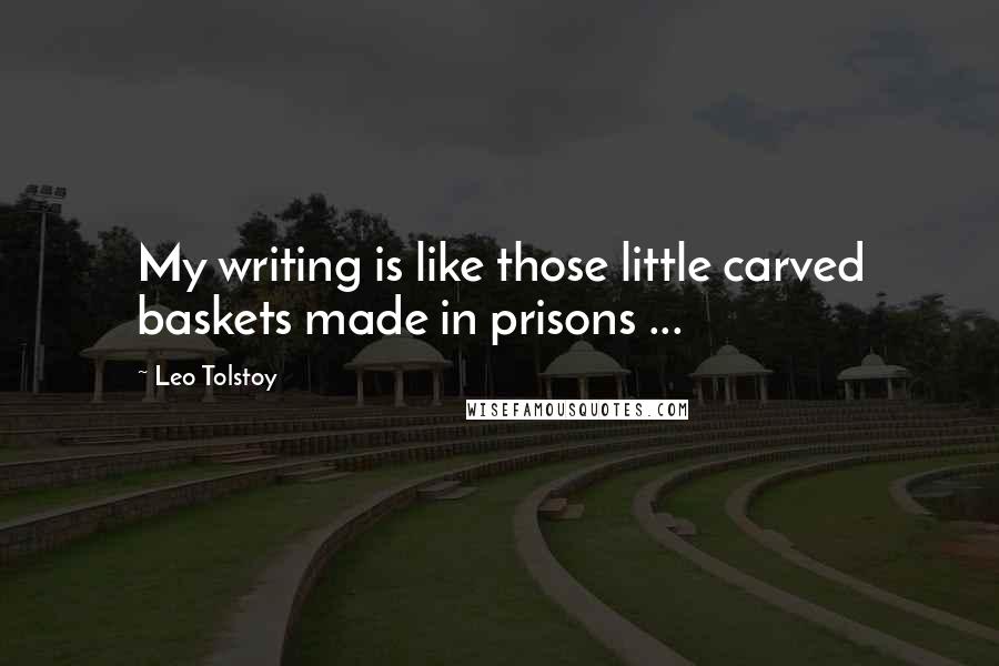 Leo Tolstoy Quotes: My writing is like those little carved baskets made in prisons ...