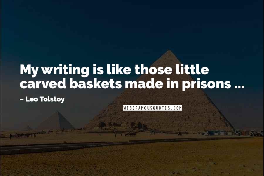 Leo Tolstoy Quotes: My writing is like those little carved baskets made in prisons ...