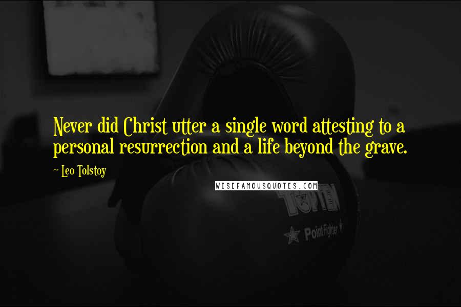 Leo Tolstoy Quotes: Never did Christ utter a single word attesting to a personal resurrection and a life beyond the grave.