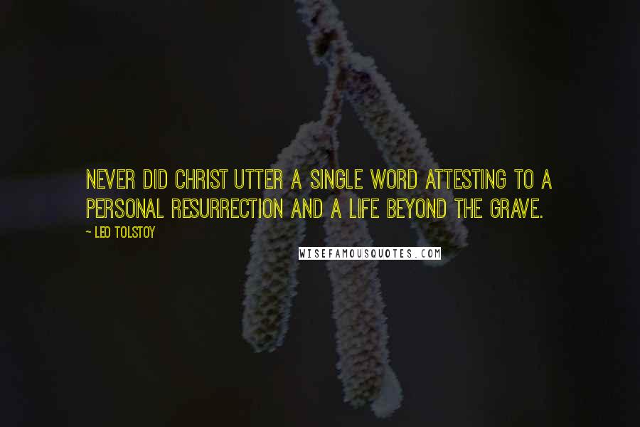 Leo Tolstoy Quotes: Never did Christ utter a single word attesting to a personal resurrection and a life beyond the grave.