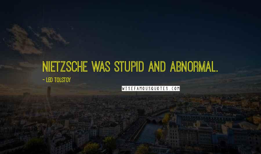 Leo Tolstoy Quotes: Nietzsche was stupid and abnormal.
