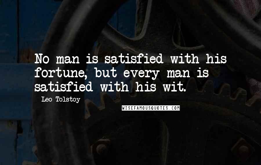 Leo Tolstoy Quotes: No man is satisfied with his fortune, but every man is satisfied with his wit.