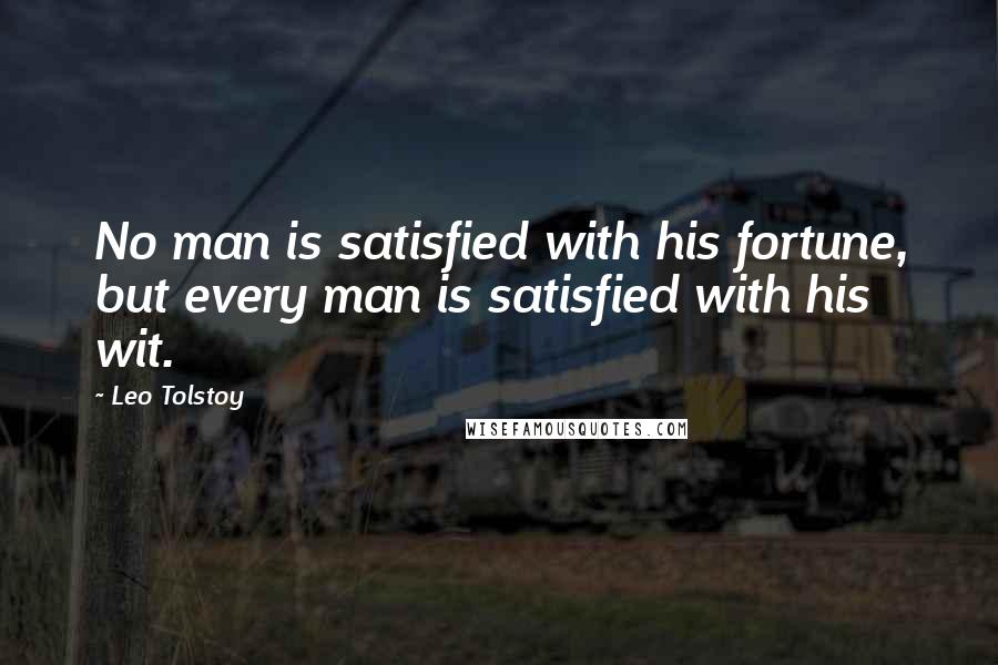 Leo Tolstoy Quotes: No man is satisfied with his fortune, but every man is satisfied with his wit.