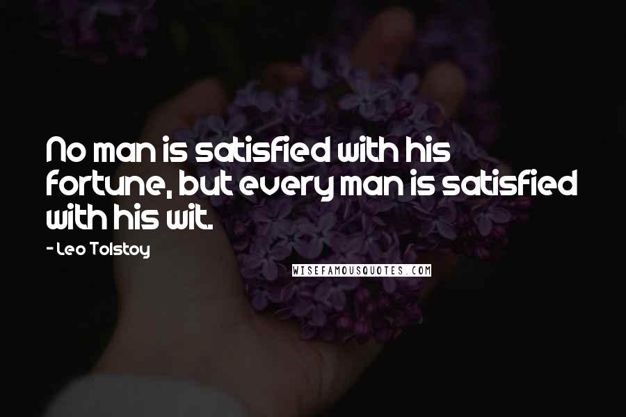 Leo Tolstoy Quotes: No man is satisfied with his fortune, but every man is satisfied with his wit.