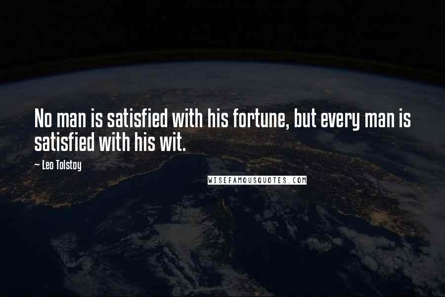 Leo Tolstoy Quotes: No man is satisfied with his fortune, but every man is satisfied with his wit.