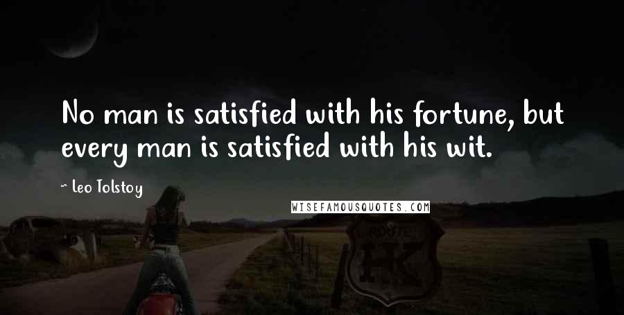 Leo Tolstoy Quotes: No man is satisfied with his fortune, but every man is satisfied with his wit.