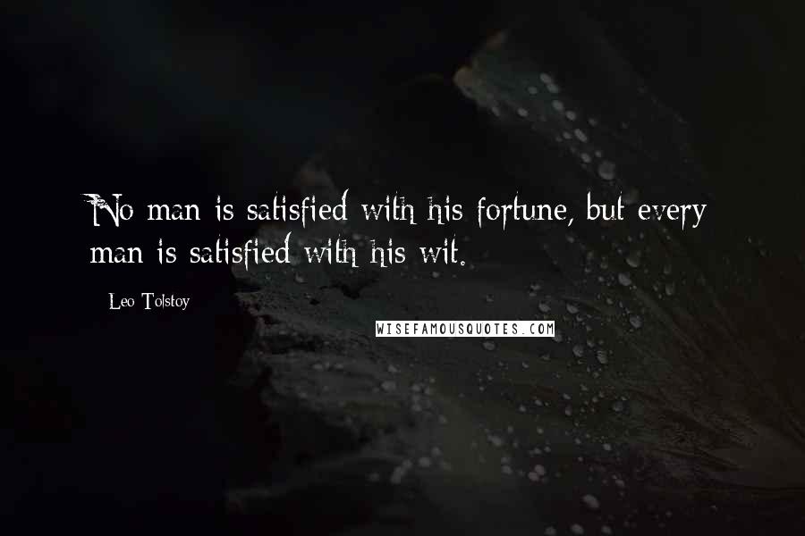 Leo Tolstoy Quotes: No man is satisfied with his fortune, but every man is satisfied with his wit.