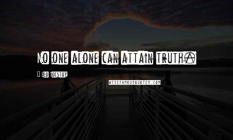 Leo Tolstoy Quotes: No one alone can attain truth.