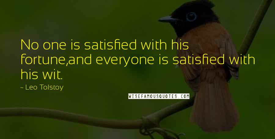 Leo Tolstoy Quotes: No one is satisfied with his fortune,and everyone is satisfied with his wit.