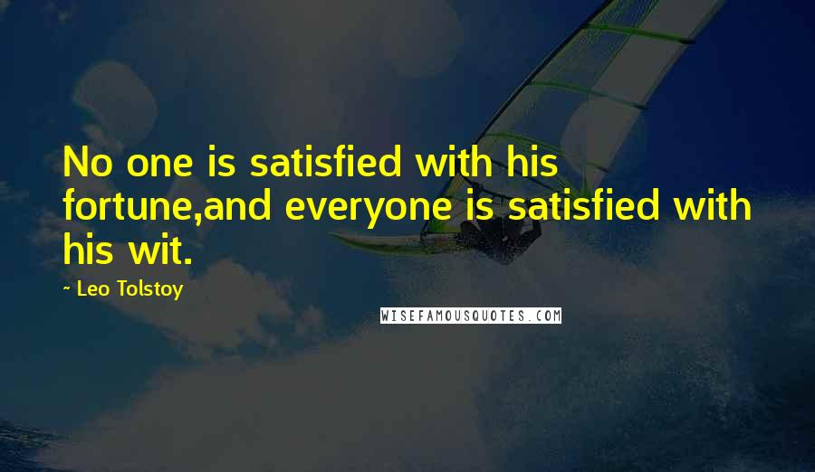 Leo Tolstoy Quotes: No one is satisfied with his fortune,and everyone is satisfied with his wit.