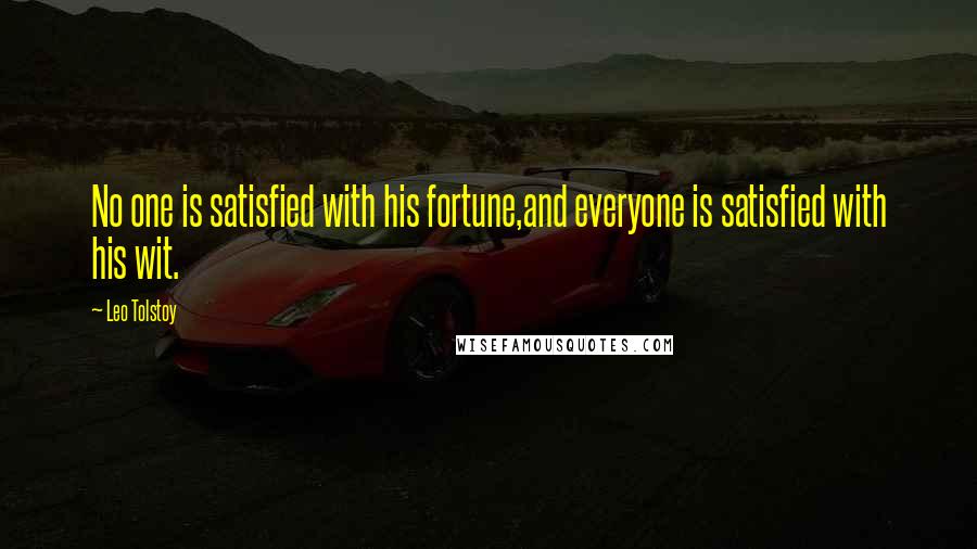 Leo Tolstoy Quotes: No one is satisfied with his fortune,and everyone is satisfied with his wit.