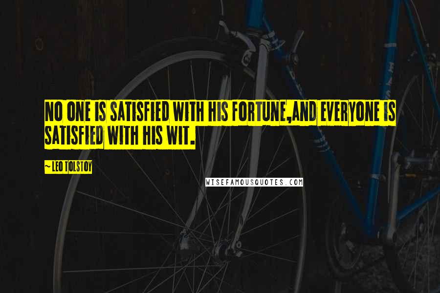 Leo Tolstoy Quotes: No one is satisfied with his fortune,and everyone is satisfied with his wit.