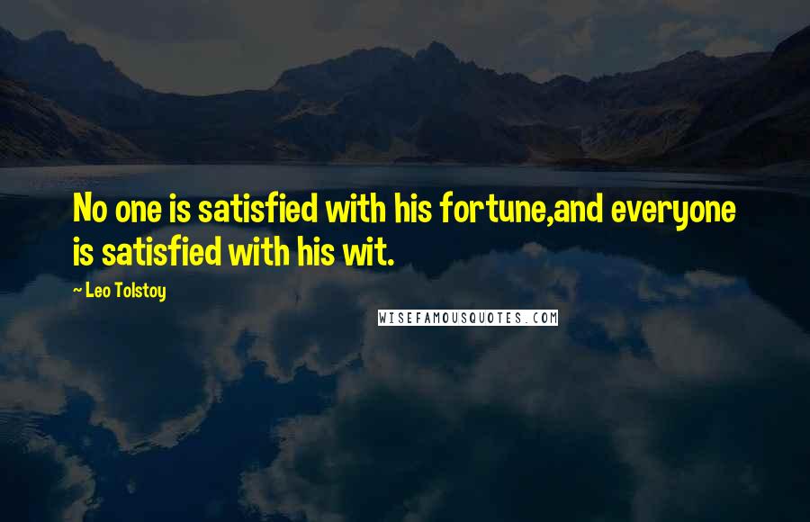 Leo Tolstoy Quotes: No one is satisfied with his fortune,and everyone is satisfied with his wit.