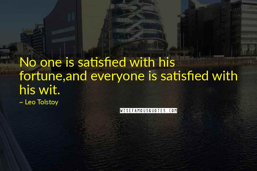 Leo Tolstoy Quotes: No one is satisfied with his fortune,and everyone is satisfied with his wit.