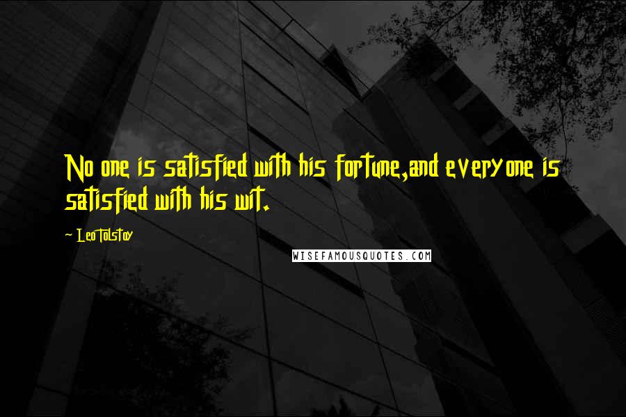 Leo Tolstoy Quotes: No one is satisfied with his fortune,and everyone is satisfied with his wit.