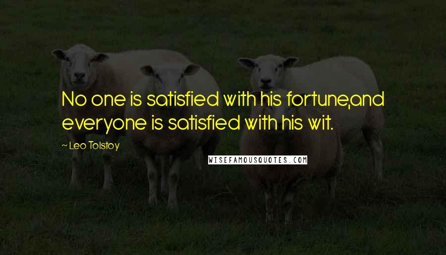 Leo Tolstoy Quotes: No one is satisfied with his fortune,and everyone is satisfied with his wit.